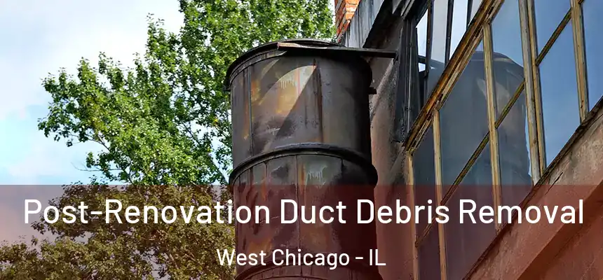  Post-Renovation Duct Debris Removal West Chicago - IL